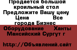 Продается большой кроильный стол. Предложите Вашу цену! › Цена ­ 15 000 - Все города Бизнес » Оборудование   . Ханты-Мансийский,Сургут г.